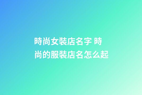 時尚女裝店名字 時尚的服裝店名怎么起-第1張-店鋪起名-玄機派